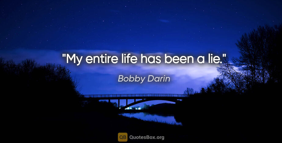 Bobby Darin quote: "My entire life has been a lie."