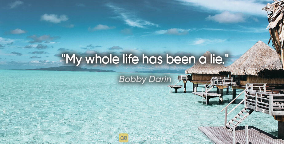 Bobby Darin quote: "My whole life has been a lie."