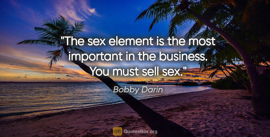 Bobby Darin quote: "The sex element is the most important in the business. You..."