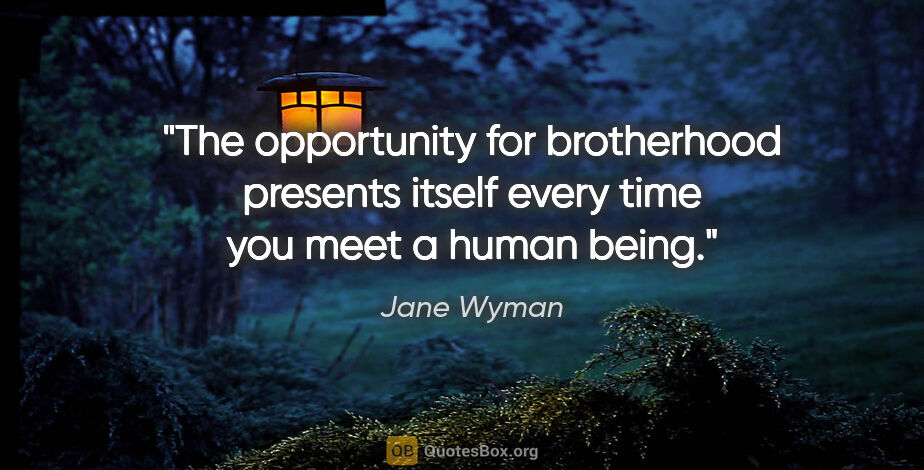 Jane Wyman quote: "The opportunity for brotherhood presents itself every time you..."