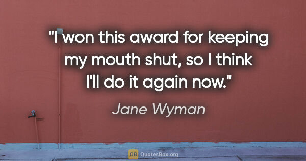 Jane Wyman quote: "I won this award for keeping my mouth shut, so I think I'll do..."