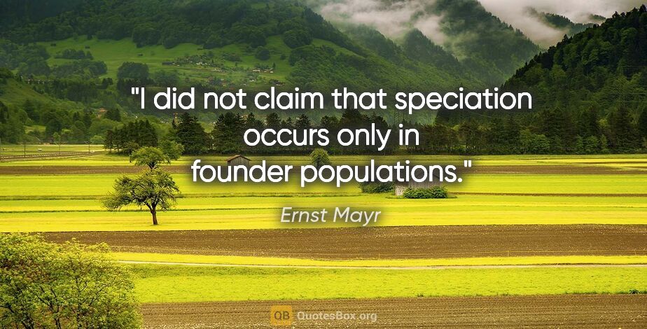 Ernst Mayr quote: "I did not claim that speciation occurs only in founder..."