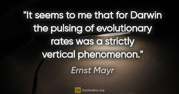 Ernst Mayr quote: "It seems to me that for Darwin the pulsing of evolutionary..."