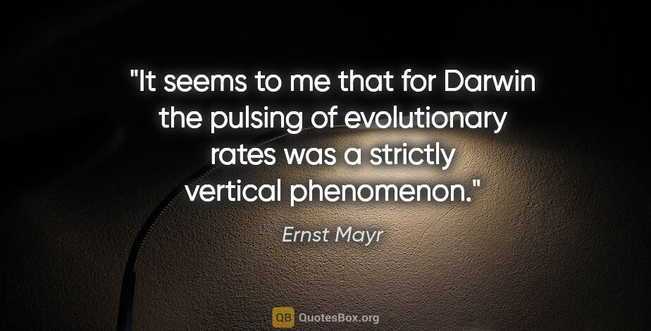 Ernst Mayr quote: "It seems to me that for Darwin the pulsing of evolutionary..."