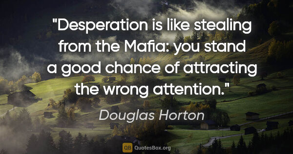 Douglas Horton quote: "Desperation is like stealing from the Mafia: you stand a good..."