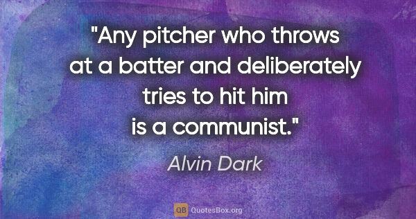 Alvin Dark quote: "Any pitcher who throws at a batter and deliberately tries to..."