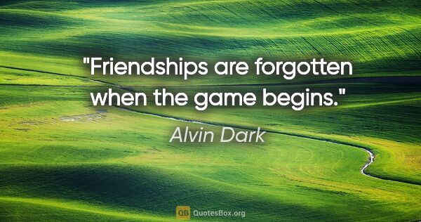 Alvin Dark quote: "Friendships are forgotten when the game begins."