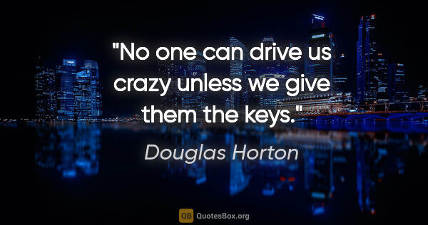 Douglas Horton quote: "No one can drive us crazy unless we give them the keys."