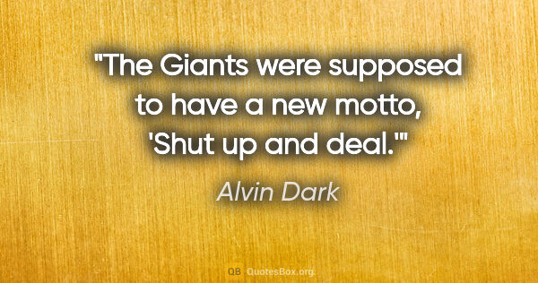 Alvin Dark quote: "The Giants were supposed to have a new motto, 'Shut up and deal.'"