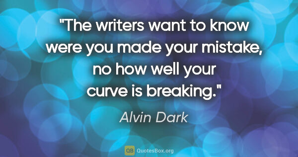 Alvin Dark quote: "The writers want to know were you made your mistake, no how..."