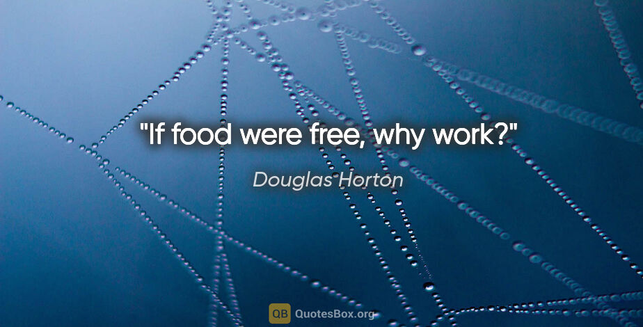Douglas Horton quote: "If food were free, why work?"