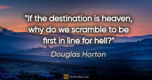 Douglas Horton quote: "If the destination is heaven, why do we scramble to be first..."