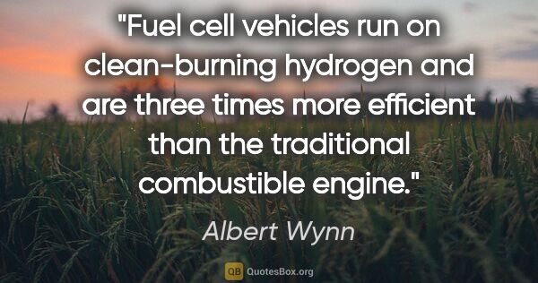 Albert Wynn quote: "Fuel cell vehicles run on clean-burning hydrogen and are three..."