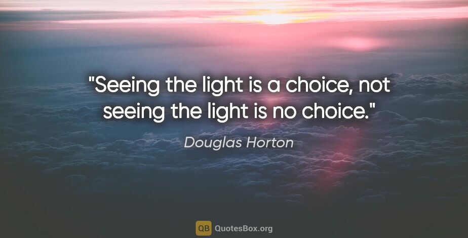 Douglas Horton quote: "Seeing the light is a choice, not seeing the light is no choice."
