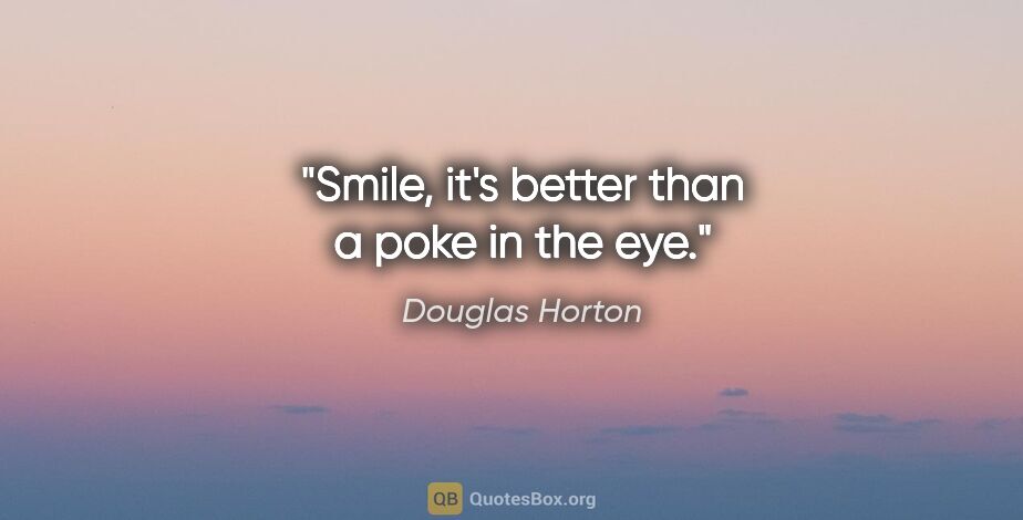 Douglas Horton quote: "Smile, it's better than a poke in the eye."