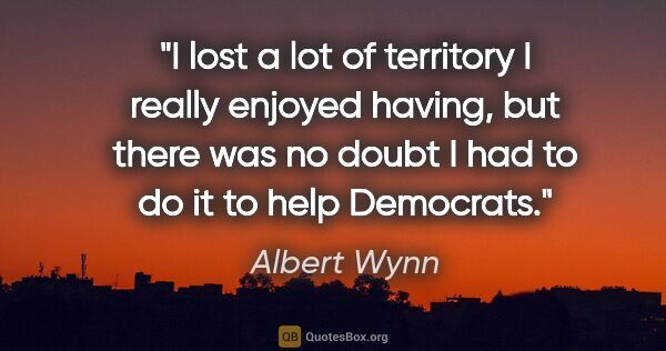 Albert Wynn quote: "I lost a lot of territory I really enjoyed having, but there..."