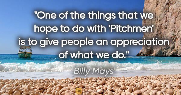 Billy Mays quote: "One of the things that we hope to do with 'Pitchmen' is to..."