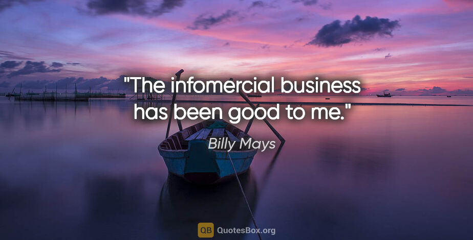 Billy Mays quote: "The infomercial business has been good to me."