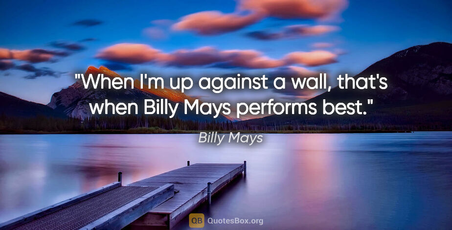 Billy Mays quote: "When I'm up against a wall, that's when Billy Mays performs best."