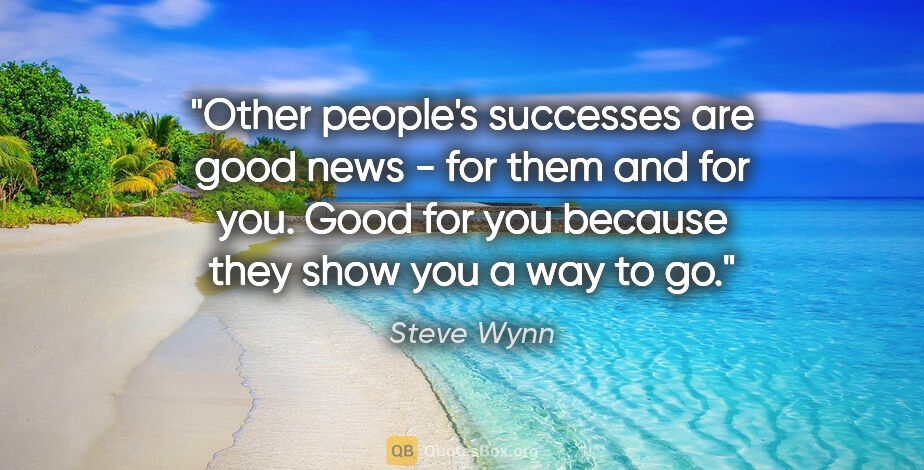 Steve Wynn quote: "Other people's successes are good news - for them and for you...."