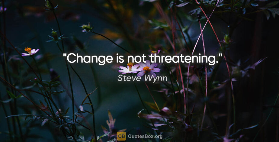 Steve Wynn quote: "Change is not threatening."