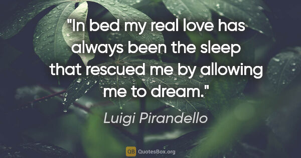 Luigi Pirandello quote: "In bed my real love has always been the sleep that rescued me..."