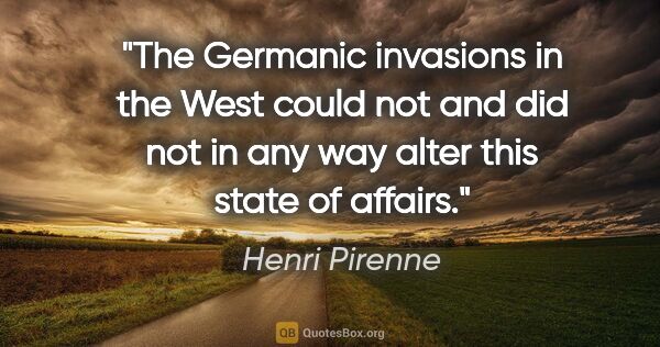 Henri Pirenne quote: "The Germanic invasions in the West could not and did not in..."