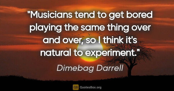 Dimebag Darrell quote: "Musicians tend to get bored playing the same thing over and..."