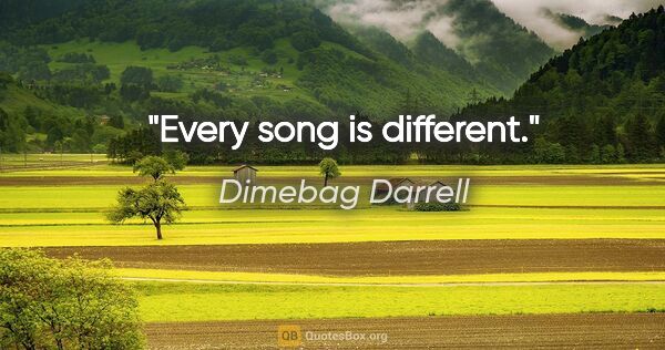 Dimebag Darrell quote: "Every song is different."