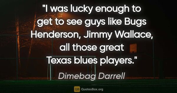 Dimebag Darrell quote: "I was lucky enough to get to see guys like Bugs Henderson,..."