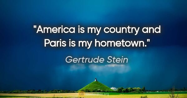 Gertrude Stein quote: "America is my country and Paris is my hometown."