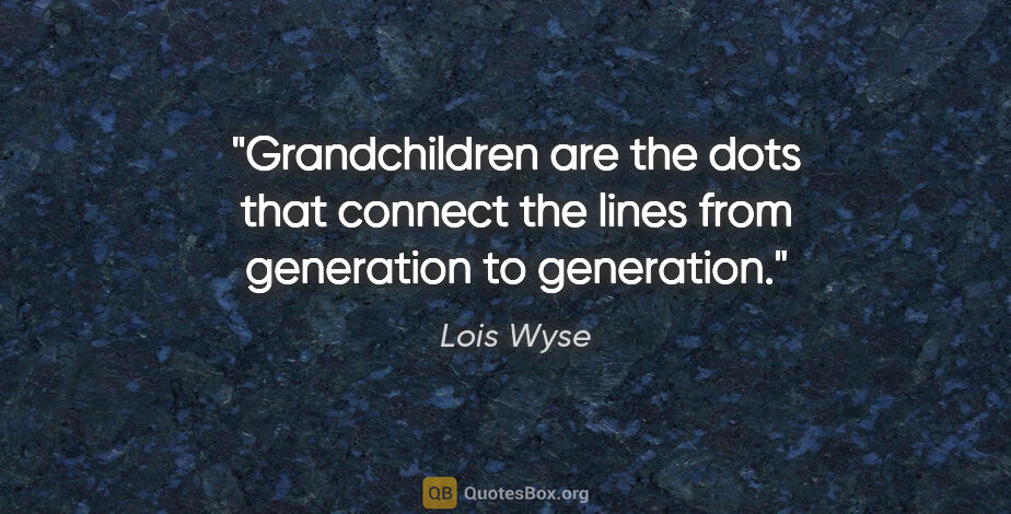 Lois Wyse quote: "Grandchildren are the dots that connect the lines from..."