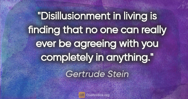 Gertrude Stein quote: "Disillusionment in living is finding that no one can really..."