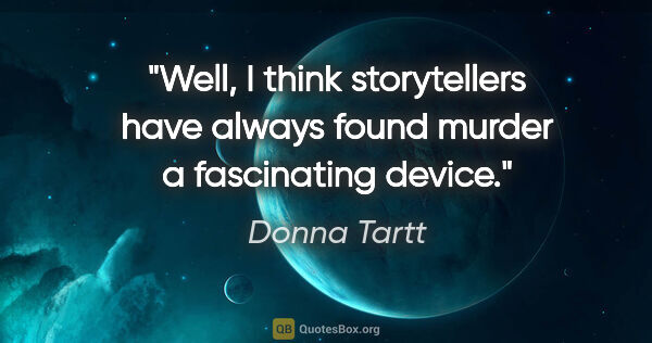 Donna Tartt quote: "Well, I think storytellers have always found murder a..."