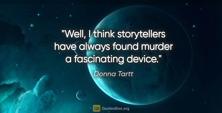 Donna Tartt quote: "Well, I think storytellers have always found murder a..."
