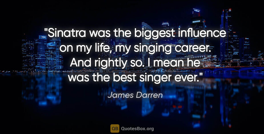 James Darren quote: "Sinatra was the biggest influence on my life, my singing..."