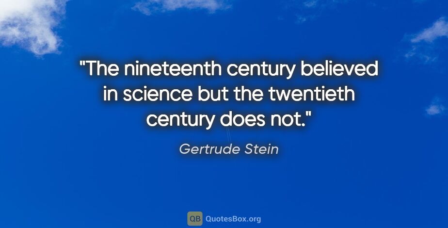 Gertrude Stein quote: "The nineteenth century believed in science but the twentieth..."