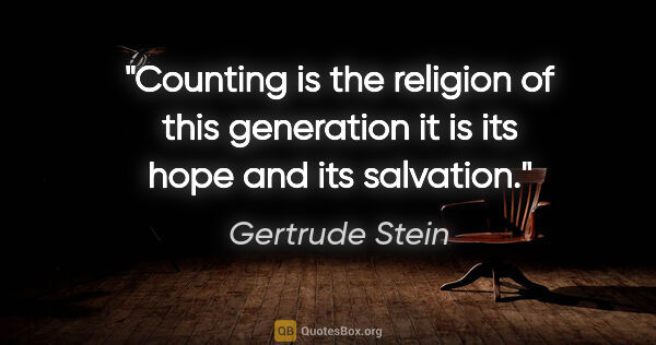 Gertrude Stein quote: "Counting is the religion of this generation it is its hope and..."