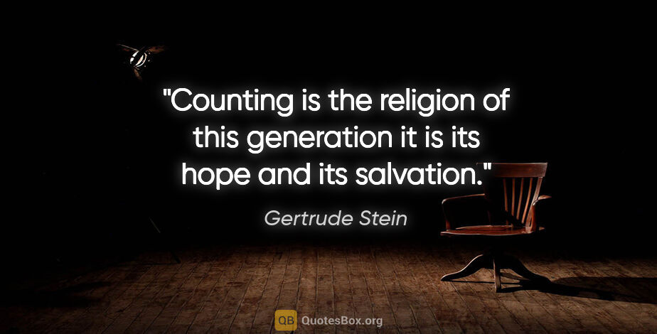 Gertrude Stein quote: "Counting is the religion of this generation it is its hope and..."