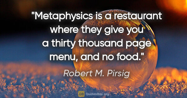 Robert M. Pirsig quote: "Metaphysics is a restaurant where they give you a thirty..."