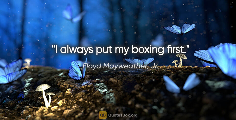 Floyd Mayweather, Jr. quote: "I always put my boxing first."