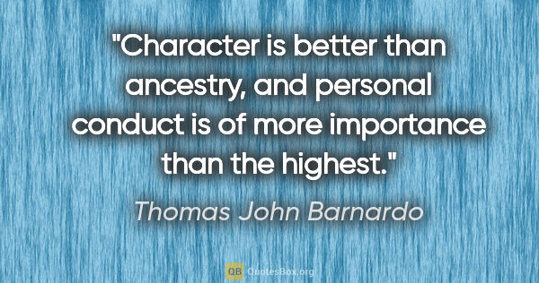 Thomas John Barnardo quote: "Character is better than ancestry, and personal conduct is of..."