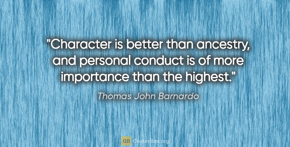 Thomas John Barnardo quote: "Character is better than ancestry, and personal conduct is of..."