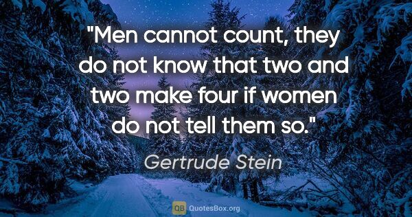 Gertrude Stein quote: "Men cannot count, they do not know that two and two make four..."