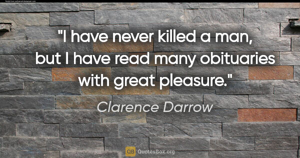 Clarence Darrow quote: "I have never killed a man, but I have read many obituaries..."