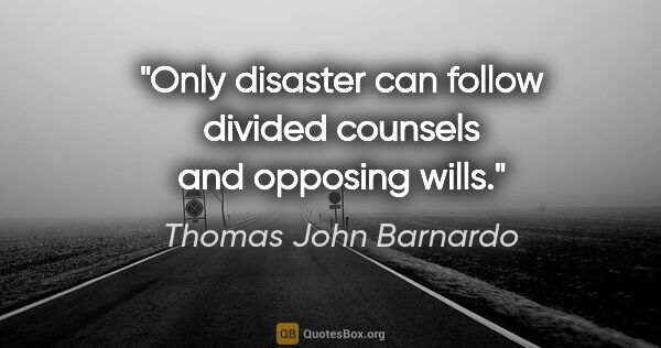 Thomas John Barnardo quote: "Only disaster can follow divided counsels and opposing wills."