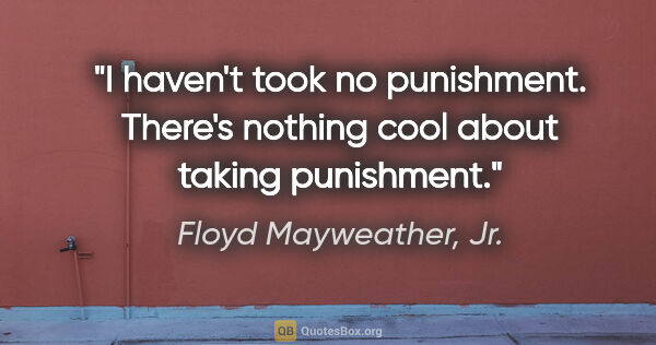 Floyd Mayweather, Jr. quote: "I haven't took no punishment. There's nothing cool about..."