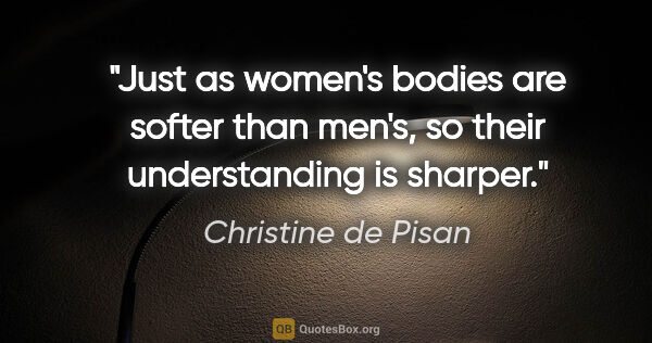 Christine de Pisan quote: "Just as women's bodies are softer than men's, so their..."