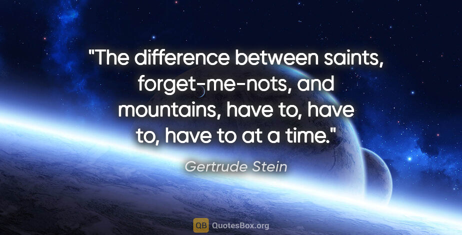 Gertrude Stein quote: "The difference between saints, forget-me-nots, and mountains,..."