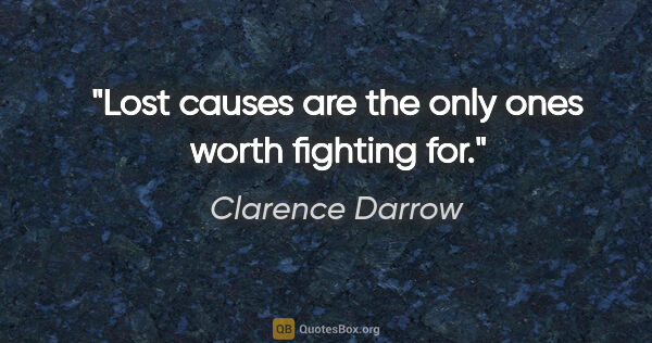 Clarence Darrow quote: "Lost causes are the only ones worth fighting for."
